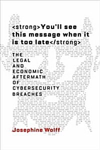 Youll See This Message When It Is Too Late: The Legal and Economic Aftermath of Cybersecurity Breaches (Hardcover)