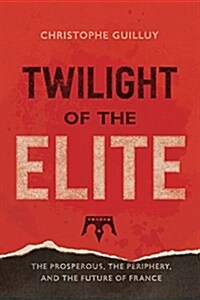 Twilight of the Elites: Prosperity, the Periphery, and the Future of France (Hardcover)