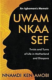Uwam Nkaa Sef an Igbomans Memoir: Twists and Turns of Life in Motherland and Diaspora (Paperback)
