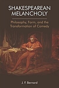 Shakespearean Melancholy : Philosophy, Form and the Transformation of Comedy (Hardcover)