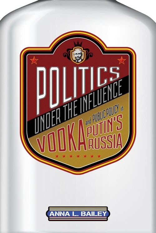 Politics Under the Influence: Vodka and Public Policy in Putins Russia (Paperback)