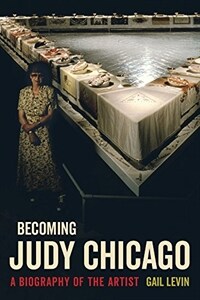 Becoming Judy Chicago : a biography of the artist