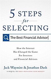 5 Steps for Selecting the Best Financial Advisor: How the Internet Has Changed the Game for Investors and Financial Advisors (Hardcover)