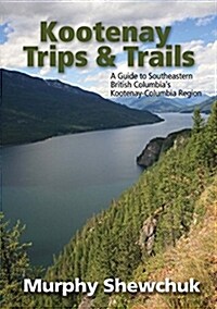 Kootenay Trips and Trails: A Guide to Southeastern British Columbias Kootenay-Columbia Region (Paperback)