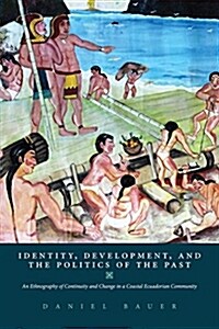 Identity, Development, and the Politics of the Past: An Ethnography of Continuity and Change in a Coastal Ecuadorian Community (Hardcover)