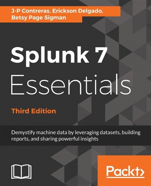 Splunk 7 Essentials, Third Edition : Demystify machine data by leveraging datasets, building reports, and sharing powerful insights, 3rd Edition (Paperback, 3 Revised edition)