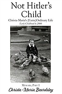 Not Hitlers Child: Christa-Marias (Extra)Ordinary Life, Early Childhood to 2000 (Hardcover)