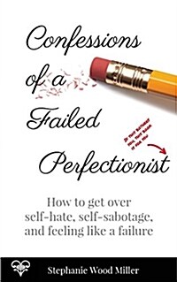 Confessions of a Failed Perfectionist: How to Get Over Self-Hate, Self-Sabotage and Feeling Like a Failure (Paperback)