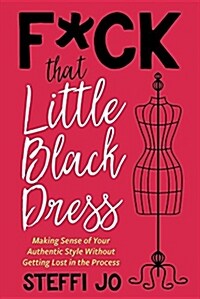 F*ck That Little Black Dress: Making Sense of Your Authentic Style Without Getting Lost in the Process (Paperback)