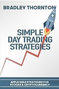 Simple Day Trading Strategies: A Beginners Guide Into the World of Day Trading Strategies ( Applicable for Stocks & Cryptocurrency) (Paperback)