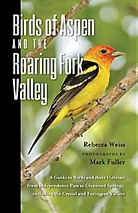 Birds of Aspen and the Roaring Fork Valley: A Guide to Birds and Their Habitats from Independence Pass to Glenwood Springs, Including the Crystal and (Paperback)