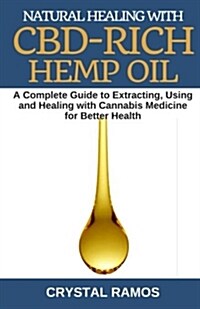 Natural Healing with Cbd-Rich Hemp Oil: A Complete Guide to Extracting, Using and Healing with Cannabis Medicine for Better Health (Paperback)