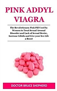 Pink Addyl Viagra: The Revolutionary Pink Pill Used by Women to Treat Sexual Arousal Disorder and Lack of Sexual Desire, Increase Libido (Paperback)