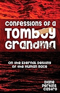 Confessions of a Tomboy Grandma: On the Eternal Destiny of the Human Race (Paperback)