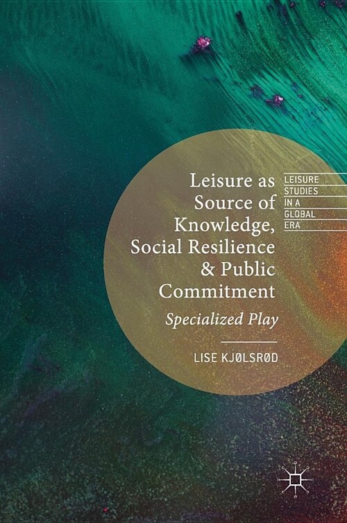 Leisure as Source of Knowledge, Social Resilience and Public Commitment : Specialized Play (Hardcover, 1st ed. 2019)