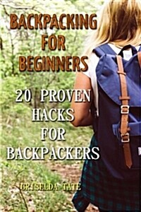 Backpacking for Beginners: 20 Proven Hacks for Backpackers (Paperback)