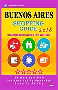 Buenos Aires Shopping Guide 2018: Best Rated Stores in Buenos Aires, Argentina - Stores Recommended for Visitors, (Shopping Guide 2018) (Paperback)