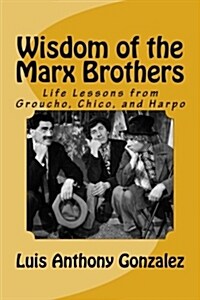 Wisdom of the Marx Brothers: Life Lessons from Groucho, Chico, and Harpo (Paperback)