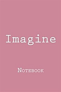 Imagine: Notebook, 150 lined pages, softcover, 6 x 9 (Paperback)