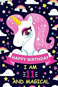 Happy Birthday I Am 11 and Magical: Cute Unicorn Gift for 11th Birthday, Notebook/Diary for 11 Year Old Girls, Lined Blank Journal, 100 Pages Size 6x (Paperback)