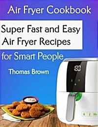 Air Fryer Cookbook: Super Fast and Easy Air Fryer Recipes for Smart People (Paperback)