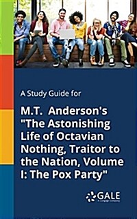 A Study Guide for M.T. Andersons The Astonishing Life of Octavian Nothing, Traitor to the Nation, Volume I: The Pox Party (Paperback)