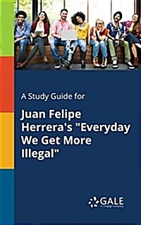 A Study Guide for Juan Felipe Herreras Everyday We Get More Illegal (Paperback)