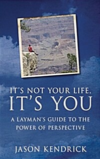 Its Not Your Life, Its You!: A Laymans Guide to the Power of Perspective. (Paperback)
