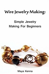 Wire Jewelry Making: Simple Jewelry Making for Beginners: (DIY Jewery, Wire Jewelry) (Paperback)