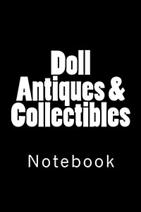 Doll Antiques & Collectibles: Notebook, 150 lined pages, softcover, 6 x 9 (Paperback)