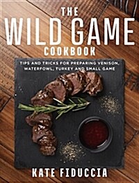 The Wild Game Cookbook: Simple and Delicious Ways to Prepare Venison, Waterfowl, Fish, Turkey, and Small Game (Paperback)