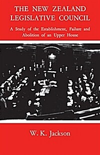 The New Zealand Legislative Council: A Study of the Establishment, Failure and Abolition of an Upper House (Paperback)