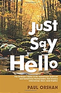 Just Say Hello: The Ordinary Dates of My Sometimes Difficult and Sometimes Remarkable (But Always Interesting) Days (and Nights) (Paperback)