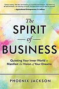 The Spirit of Business: Quieting Your Inner World to Manifest the Vision of Your Dreams (Paperback)