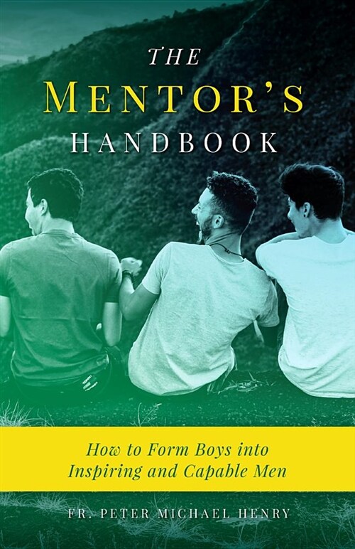 The Mentors Handbook: How to Form Boys Into Inspiring and Capable Men (Paperback)