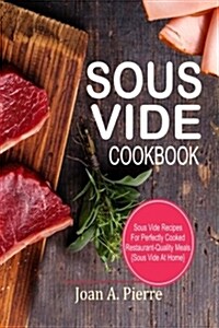Sous Vide Cookbook: Sous Vide Recipes for Perfectly Cooked Restaurant-Quality Meals {sous Vide at Home} (Paperback)