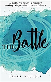 The Battle: A Mothers Guide to Conquer Anxiety, Depression and Self Doubt (Paperback)