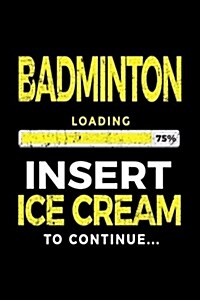 Badminton Loading 75% Insert Ice Cream to Continue: Badminton Player Notebook (Paperback)