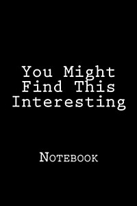 You Might Find This Interesting: Notebook, 150 lined pages, softcover, 6 x 9 (Paperback)