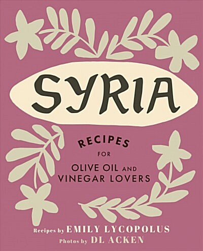Syria: Recipes for Olive Oil and Vinegar Lovers (Hardcover)