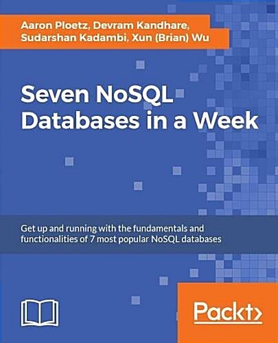 Seven NoSQL Databases in a Week : Get up and running with the fundamentals and functionalities of seven of the most popular NoSQL databases (Paperback)