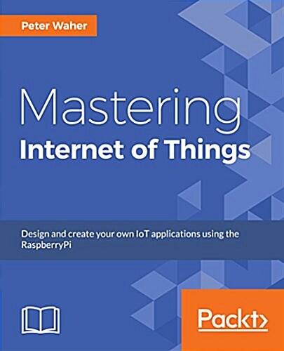 Mastering Internet of Things : Design and create your own IoT applications using Raspberry Pi 3 (Paperback)