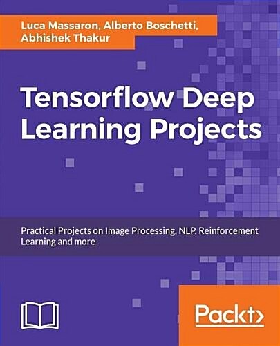 TensorFlow Deep Learning Projects : 10 real-world projects on computer vision, machine translation, chatbots, and reinforcement learning (Paperback)