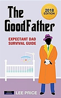 The Goodfather: Expectant Dad Survival Guide [2018 Edition] (Paperback)