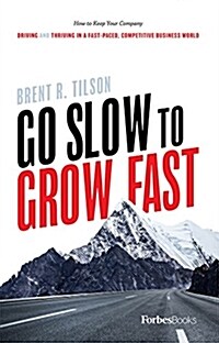 Go Slow to Grow Fast: How to Keep Your Company Driving and Thriving in a Fast-Paced, Competitive Business World (Hardcover)