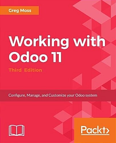 Working with Odoo 11 : Configure, manage, and customize your Odoo system, 3rd Edition (Paperback, 3 Revised edition)