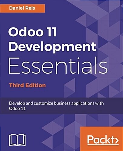 Odoo 11 Development Essentials : Develop and customize business applications with Odoo 11, 3rd Edition (Paperback, 3 Revised edition)