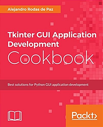 Tkinter GUI Application Development Cookbook : A practical solution to your GUI development problems with Python and Tkinter (Paperback)