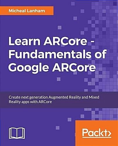Learn ARCore - Fundamentals of Google ARCore : Learn to build augmented reality apps for Android, Unity, and the web with Google ARCore 1.0 (Paperback)