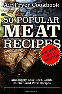 Air Fryer Cookbook: 50 Popular Meat Recipes: Amazingly Easy Beef, Lamb, Chicken and Pork Recipes (Paperback)